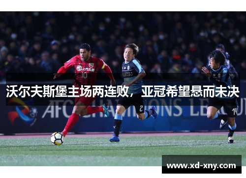 沃尔夫斯堡主场两连败，亚冠希望悬而未决