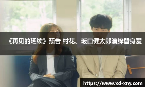 《再见的延续》预告 村花、坂口健太郎演绎替身爱